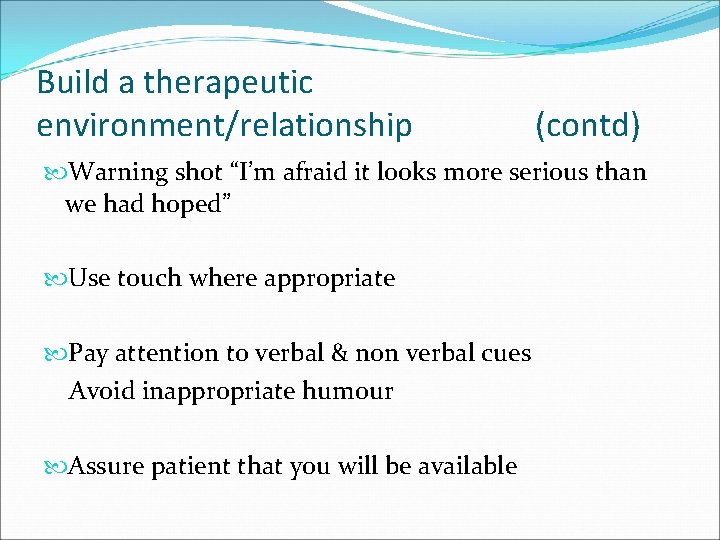 Build a therapeutic environment/relationship (contd) Warning shot “I’m afraid it looks more serious than