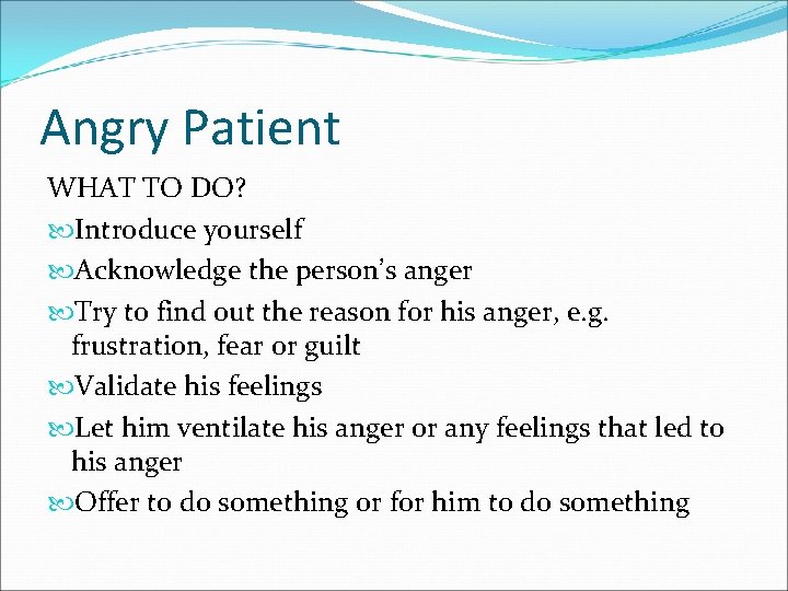 Angry Patient WHAT TO DO? Introduce yourself Acknowledge the person’s anger Try to find