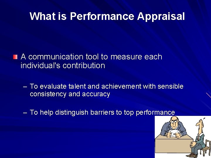  What is Performance Appraisal A communication tool to measure each individual's contribution –