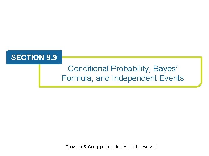 SECTION 9. 9 Conditional Probability, Bayes’ Formula, and Independent Events Copyright © Cengage Learning.