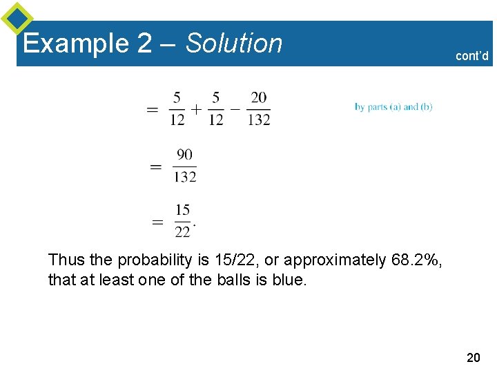 Example 2 – Solution cont’d Thus the probability is 15/22, or approximately 68. 2%,