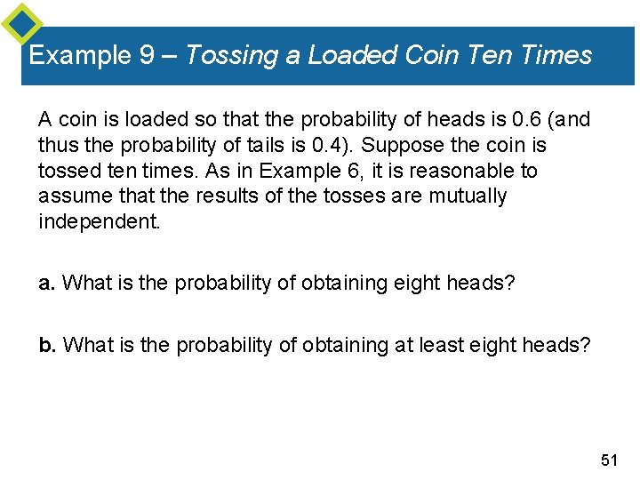 Example 9 – Tossing a Loaded Coin Ten Times A coin is loaded so