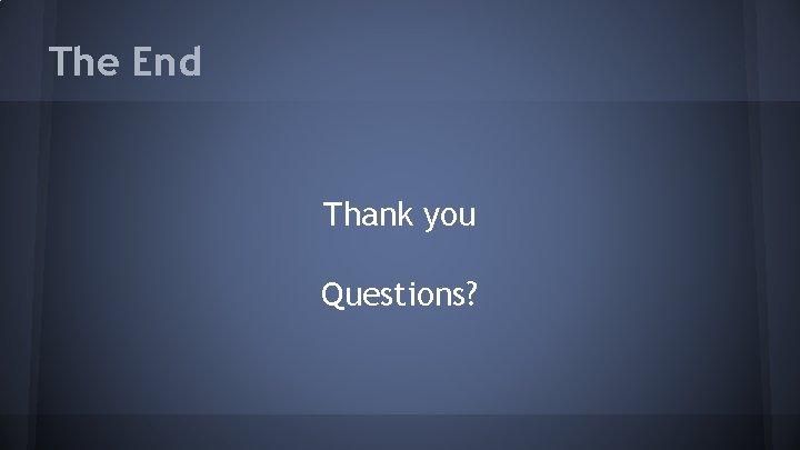 The End Thank you Questions? 