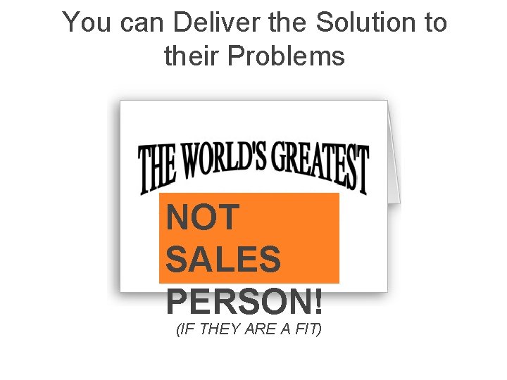 You can Deliver the Solution to their Problems NOT SALES PERSON! (IF THEY ARE