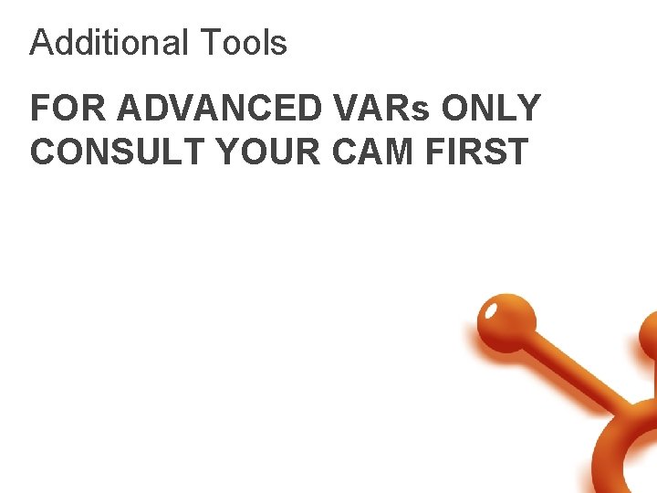 Additional Tools FOR ADVANCED VARs ONLY CONSULT YOUR CAM FIRST 