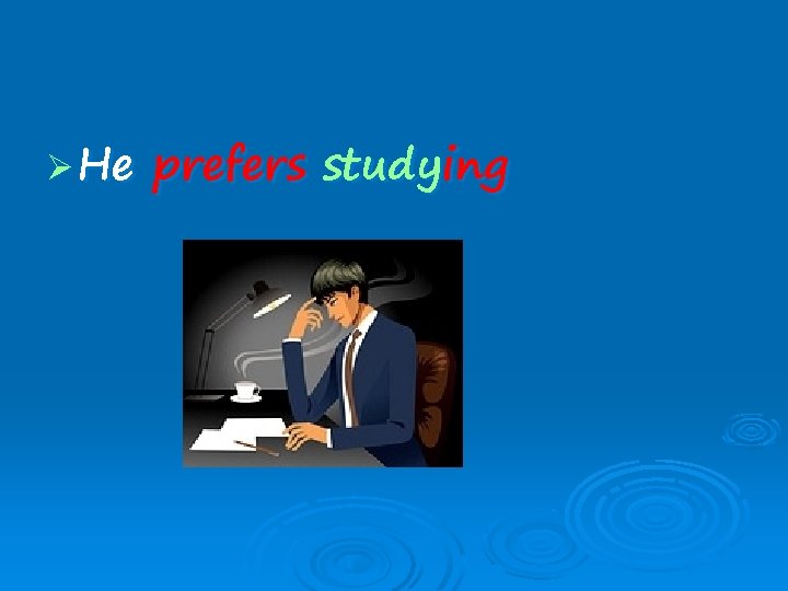 Ø He prefers studying 