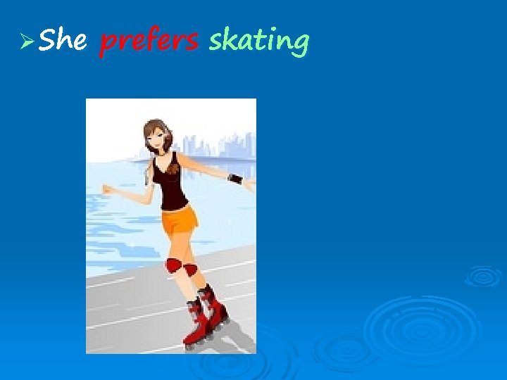 Ø She prefers skating 