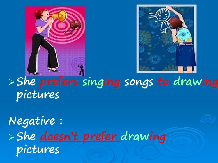 Ø She prefers singing songs to drawing pictures Negative : Ø She doesn’t prefer