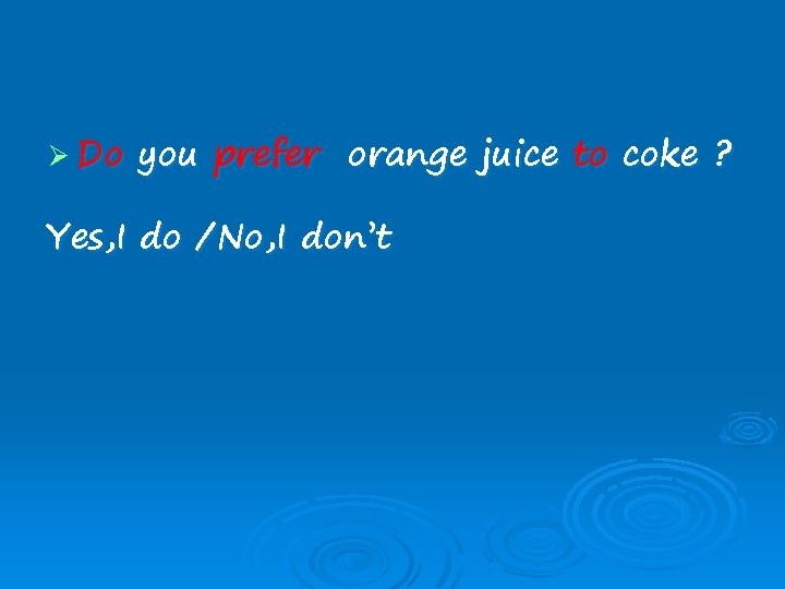 Ø Do you prefer orange juice to coke ? Yes, I do /No, I