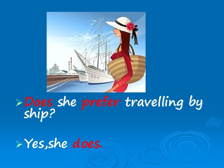 Ø Does ship? she prefer travelling by Ø Yes, she does. 
