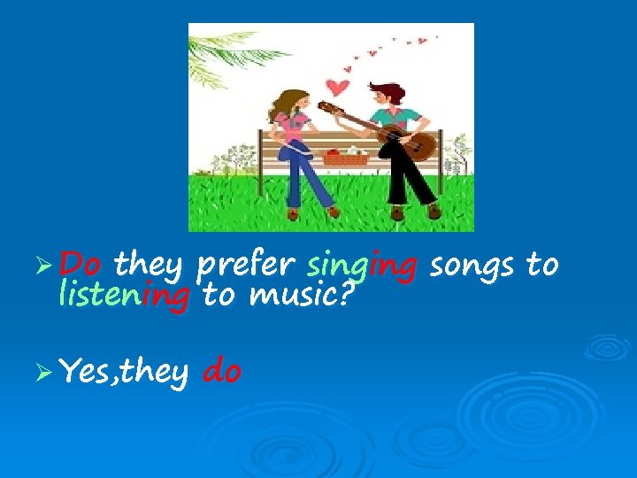 Ø Do they prefer singing songs to listening to music? Ø Yes, they do