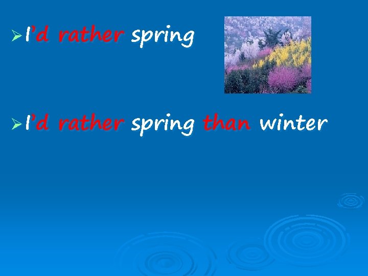 Ø I’d rather spring than winter 