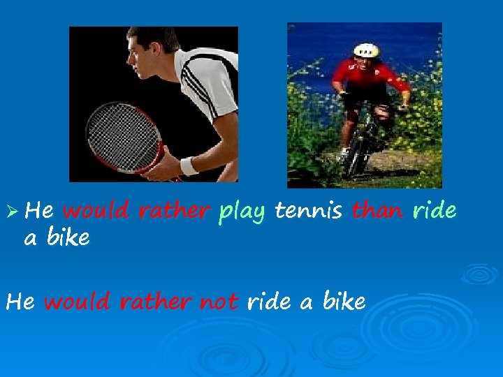 Ø He would rather play tennis than ride a bike He would rather not