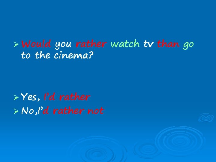 Ø Would you rather watch tv than go to the cinema? Ø Yes, I’d