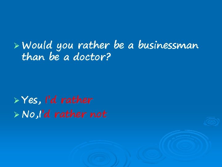 Ø Would you rather be a businessman than be a doctor? Ø Yes, I’d