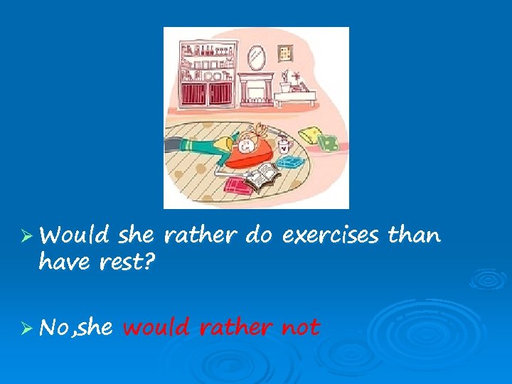 Ø Would she rather do exercises than have rest? Ø No, she would rather