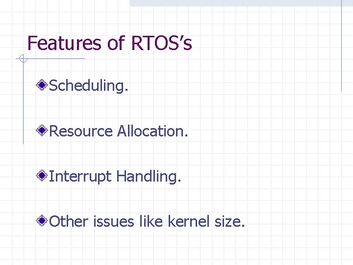 Features of RTOS’s Scheduling. Resource Allocation. Interrupt Handling. Other issues like kernel size. 