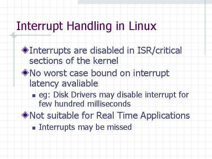 Interrupt Handling in Linux Interrupts are disabled in ISR/critical sections of the kernel No