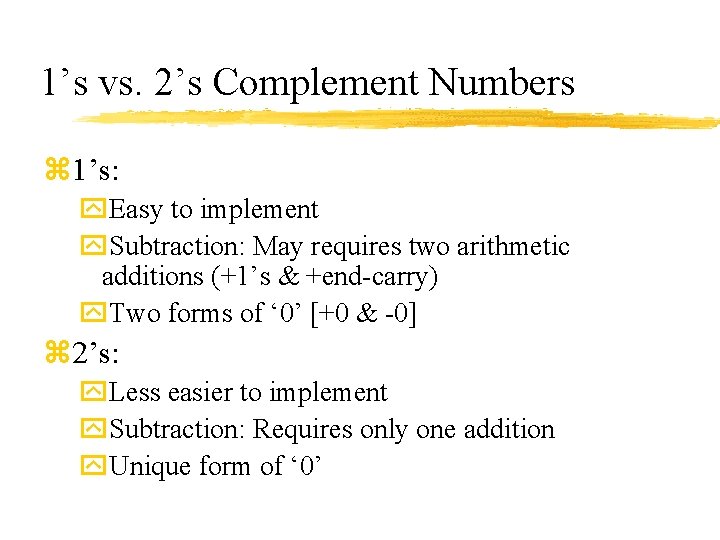 1’s vs. 2’s Complement Numbers z 1’s: y. Easy to implement y. Subtraction: May