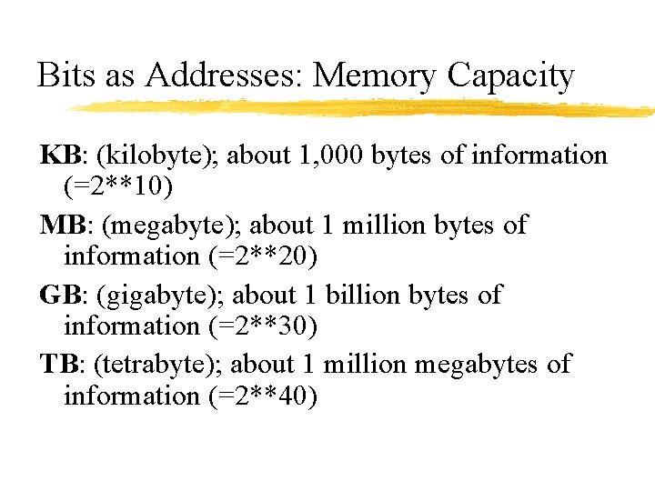 Bits as Addresses: Memory Capacity KB: (kilobyte); about 1, 000 bytes of information (=2**10)