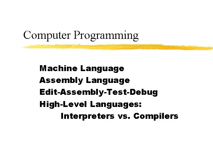 Computer Programming Machine Language Assembly Language Edit-Assembly-Test-Debug High-Level Languages: Interpreters vs. Compilers 