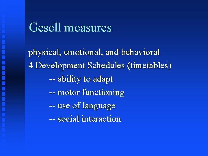 Gesell measures physical, emotional, and behavioral 4 Development Schedules (timetables) -- ability to adapt