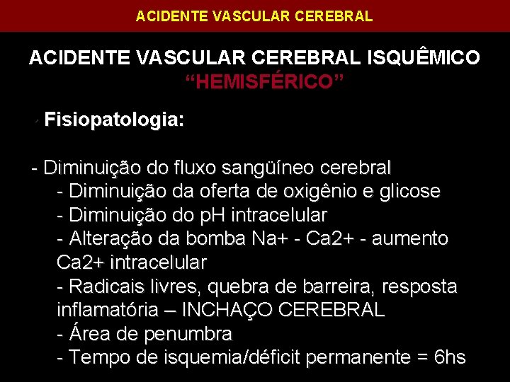 ACIDENTE VASCULAR CEREBRAL ISQUÊMICO “HEMISFÉRICO” • Fisiopatologia: - Diminuição do fluxo sangüíneo cerebral -