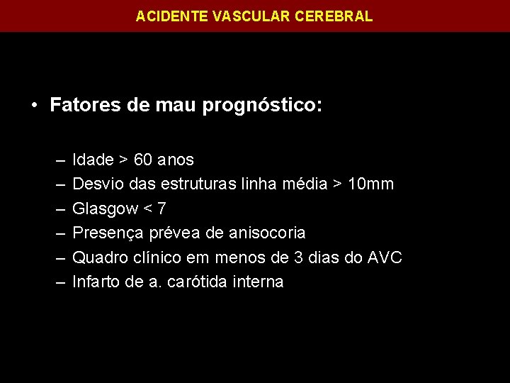 ACIDENTE VASCULAR CEREBRAL • Fatores de mau prognóstico: – – – Idade > 60