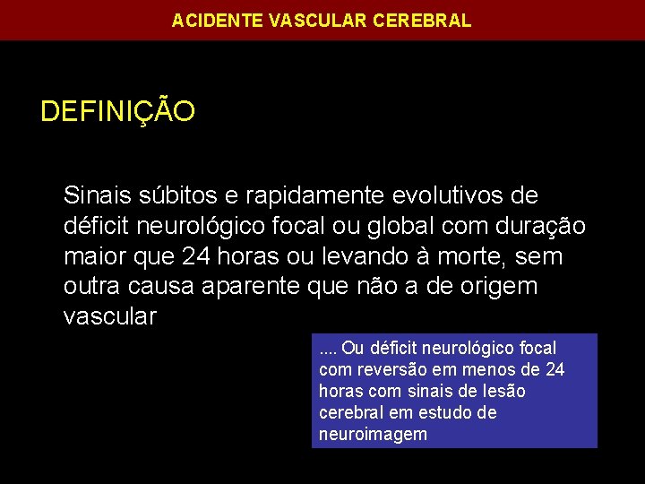 ACIDENTE VASCULAR CEREBRAL DEFINIÇÃO Sinais súbitos e rapidamente evolutivos de déficit neurológico focal ou