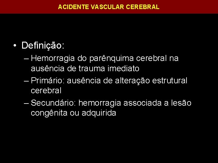 ACIDENTE VASCULAR CEREBRAL • Definição: – Hemorragia do parênquima cerebral na ausência de trauma