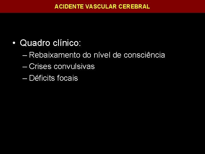 ACIDENTE VASCULAR CEREBRAL • Quadro clínico: – Rebaixamento do nível de consciência – Crises