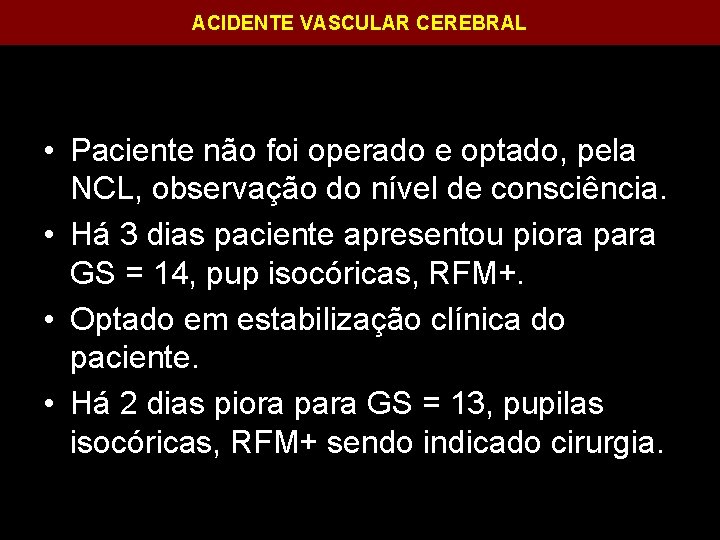 ACIDENTE VASCULAR CEREBRAL • Paciente não foi operado e optado, pela NCL, observação do