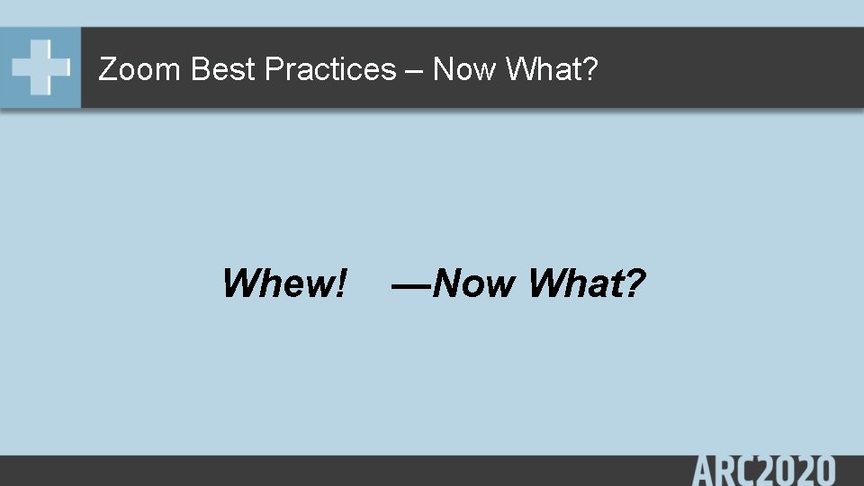 Zoom Best Practices – Now What? Whew! —Now What? 