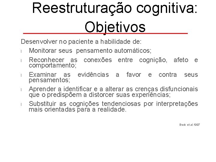 Reestruturação cognitiva: Objetivos Desenvolver no paciente a habilidade de: l Monitorar seus pensamento automáticos;