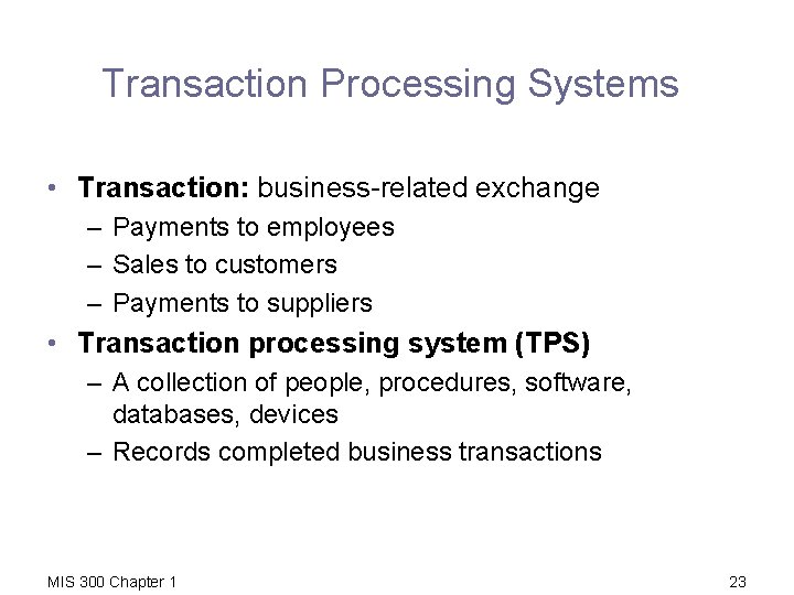 Transaction Processing Systems • Transaction: business-related exchange – Payments to employees – Sales to