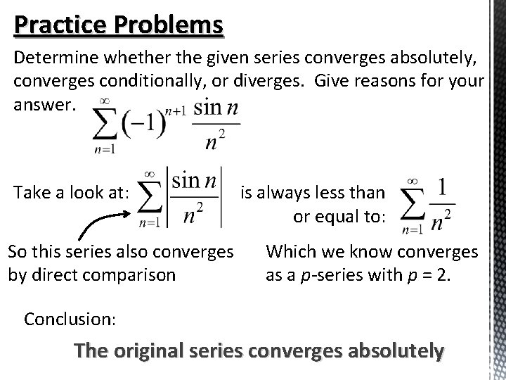 Practice Problems Determine whether the given series converges absolutely, converges conditionally, or diverges. Give Practice Problems Determine whether the given series converges absolutely, converges conditionally, or diverges. Give