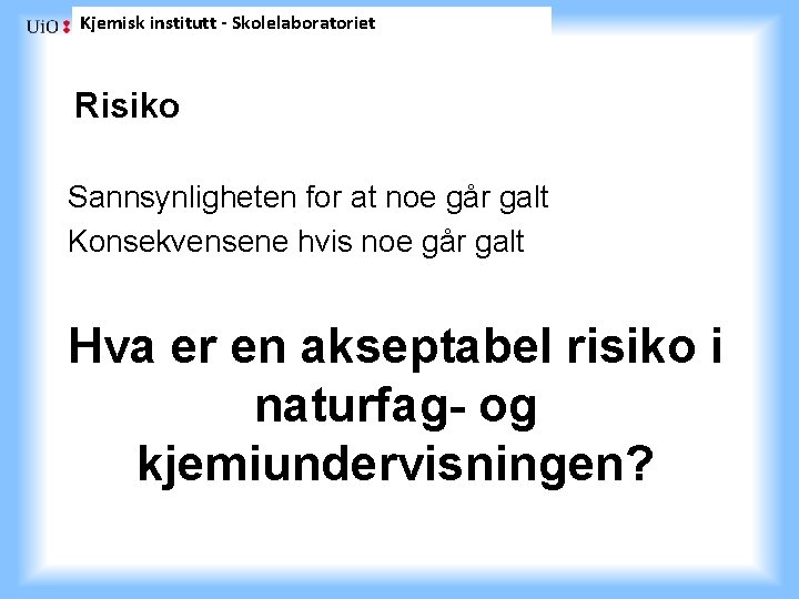 Kjemisk institutt - Skolelaboratoriet Risiko Sannsynligheten for at noe går galt Konsekvensene hvis noe