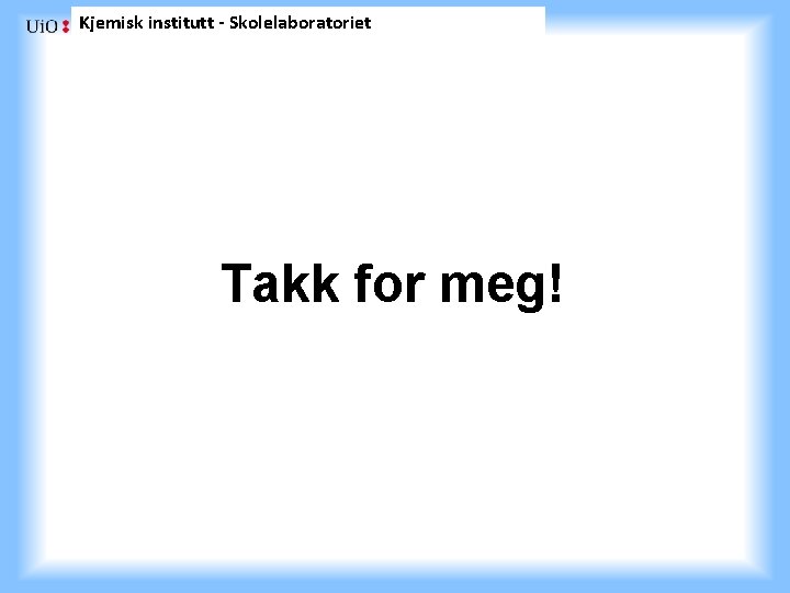 Kjemisk institutt - Skolelaboratoriet Takk for meg! 