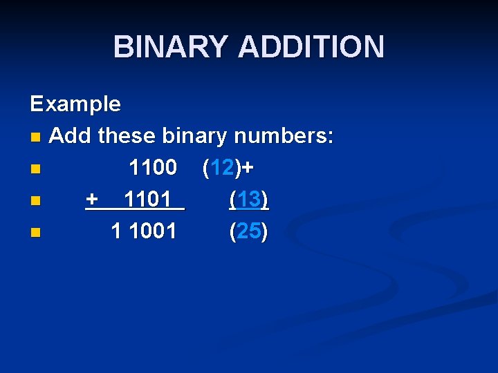 BINARY ADDITION Example n Add these binary numbers: n 1100 (12)+ n + 1101