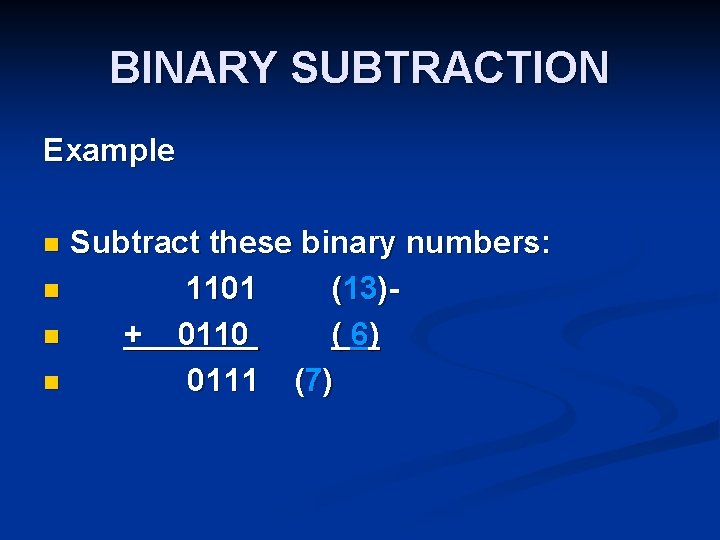 BINARY SUBTRACTION Example Subtract these binary numbers: n 1101 (13)n + 0110 ( 6)