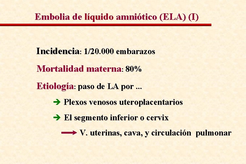 Embolia de líquido amniótico (ELA) (I) Incidencia: 1/20. 000 embarazos Mortalidad materna: 80% Etiología: