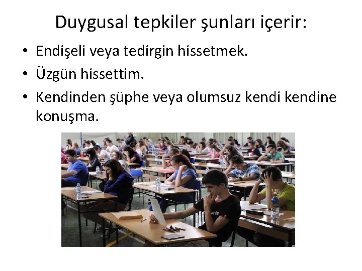 Duygusal tepkiler şunları içerir: • Endişeli veya tedirgin hissetmek. • Üzgün hissettim. • Kendinden
