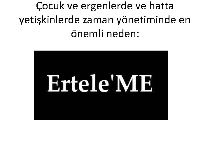 Çocuk ve ergenlerde ve hatta yetişkinlerde zaman yönetiminde en önemli neden: 