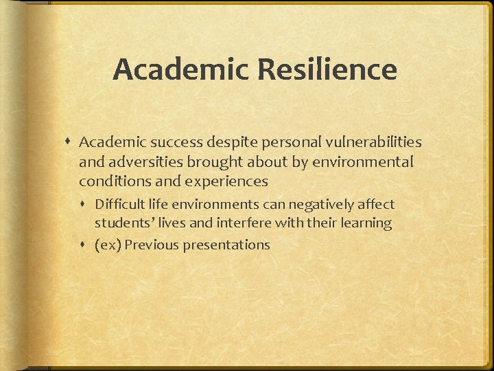 Academic Resilience Academic success despite personal vulnerabilities and adversities brought about by environmental conditions