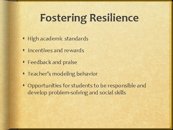 Fostering Resilience High academic standards Incentives and rewards Feedback and praise Teacher’s modeling behavior