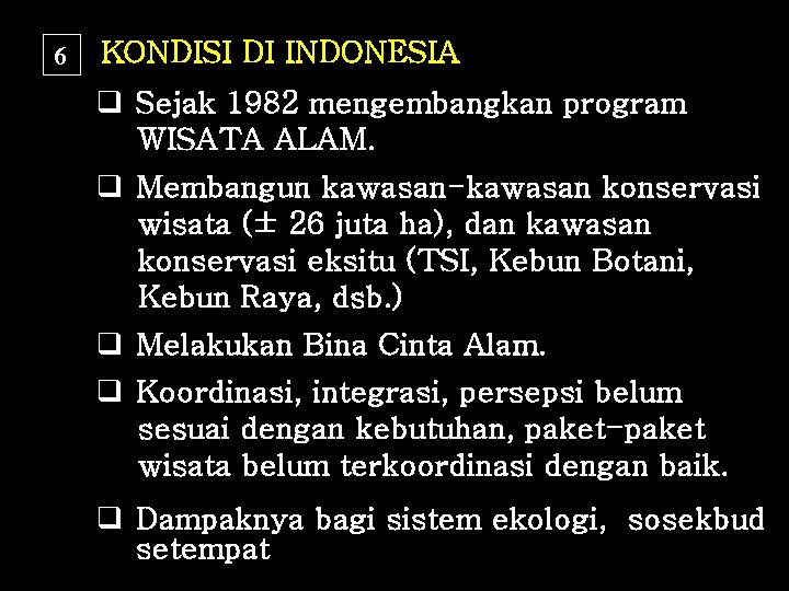 6 KONDISI DI INDONESIA q Sejak 1982 mengembangkan program WISATA ALAM. q Membangun kawasan-kawasan