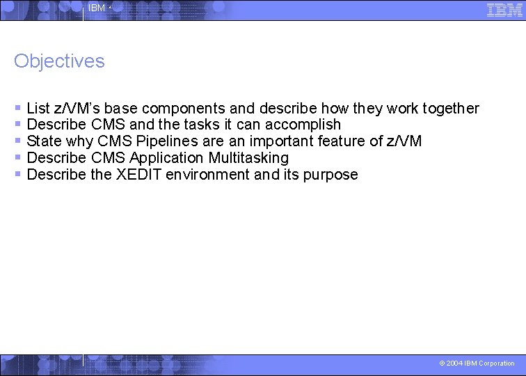 IBM ^ Objectives § List z/VM’s base components and describe how they work together