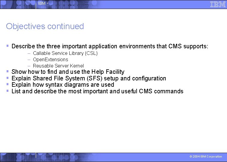 IBM ^ Objectives continued § Describe three important application environments that CMS supports: §