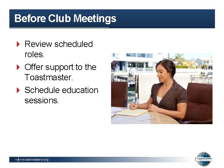 Before Club Meetings Review scheduled roles. Offer support to the Toastmaster. Schedule education sessions.