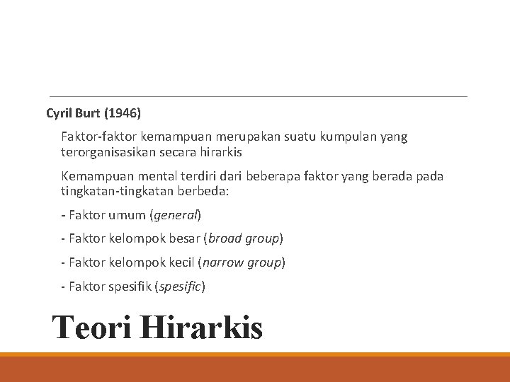 Cyril Burt (1946) Faktor-faktor kemampuan merupakan suatu kumpulan yang terorganisasikan secara hirarkis Kemampuan mental